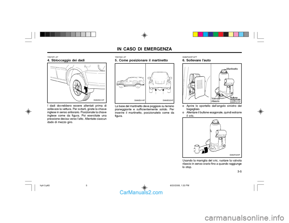 Hyundai Terracan 2002  Manuale del proprietario (in Italian) IN CASO DI EMERGENZA  3-5
YD070F1-AT 
4. Sbloccaggio dei dadi I dadi dovrebbero essere allentati prima di
sollevare la vettura. Per svitarli, girate la chiave inglese in senso antiorario. Posizionate 