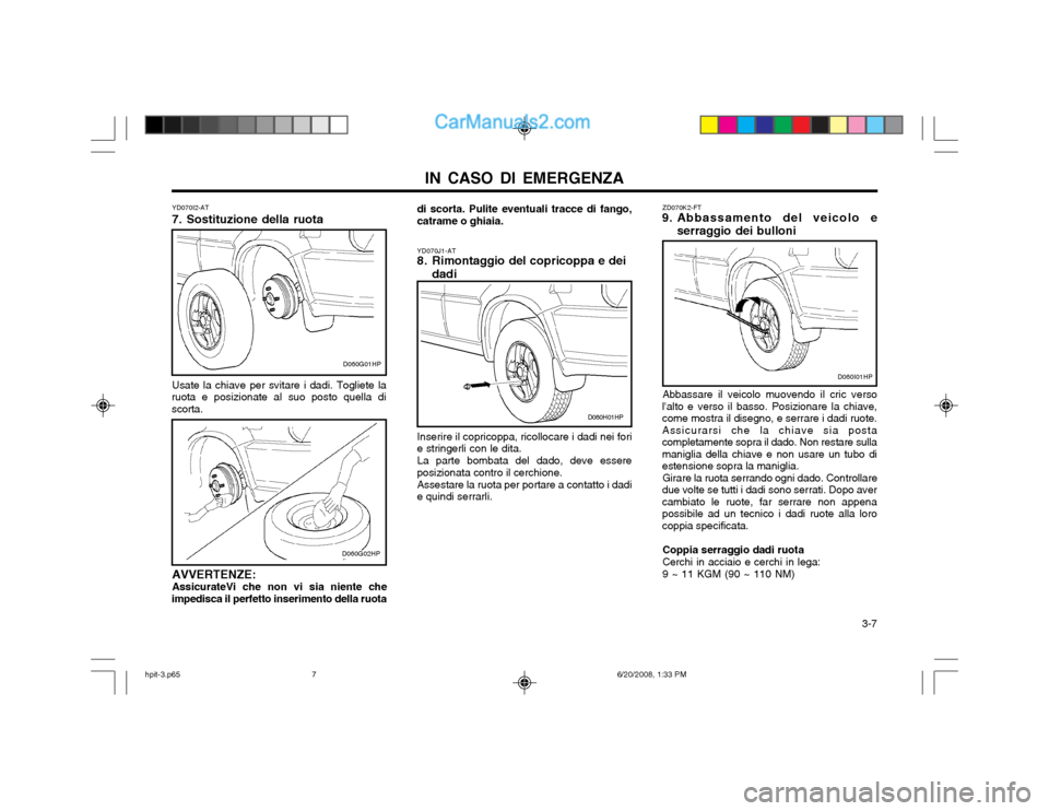 Hyundai Terracan 2002  Manuale del proprietario (in Italian) IN CASO DI EMERGENZA  3-7
YD070I2-AT 
7. Sostituzione della ruota Usate la chiave per svitare i dadi. Togliete la
ruota e posizionate al suo posto quella di scorta.
AVVERTENZE:AssicurateVi che non vi 