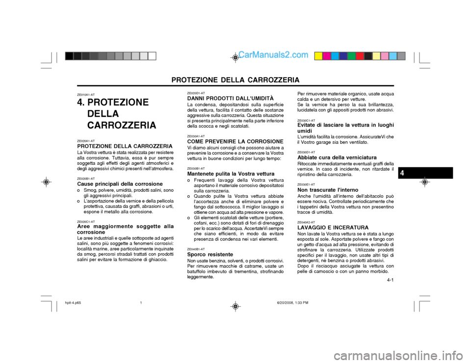Hyundai Terracan 2002 Manuale del proprietario (in Italian) PROTEZIONE DELLA CARROZZERIA 4-1
ZE030C1-AT Evitate di lasciare la vettura in luoghi
umidi Lumidità facilita la corrosione. AssicurateVi che
il Vostro garage sia ben ventilato.
ZE030D1-AT Abbiate c Hyundai Terracan 2002 Manuale del proprietario (in Italian) PROTEZIONE DELLA CARROZZERIA 4-1
ZE030C1-AT Evitate di lasciare la vettura in luoghi
umidi Lumidità facilita la corrosione. AssicurateVi che
il Vostro garage sia ben ventilato.
ZE030D1-AT Abbiate c