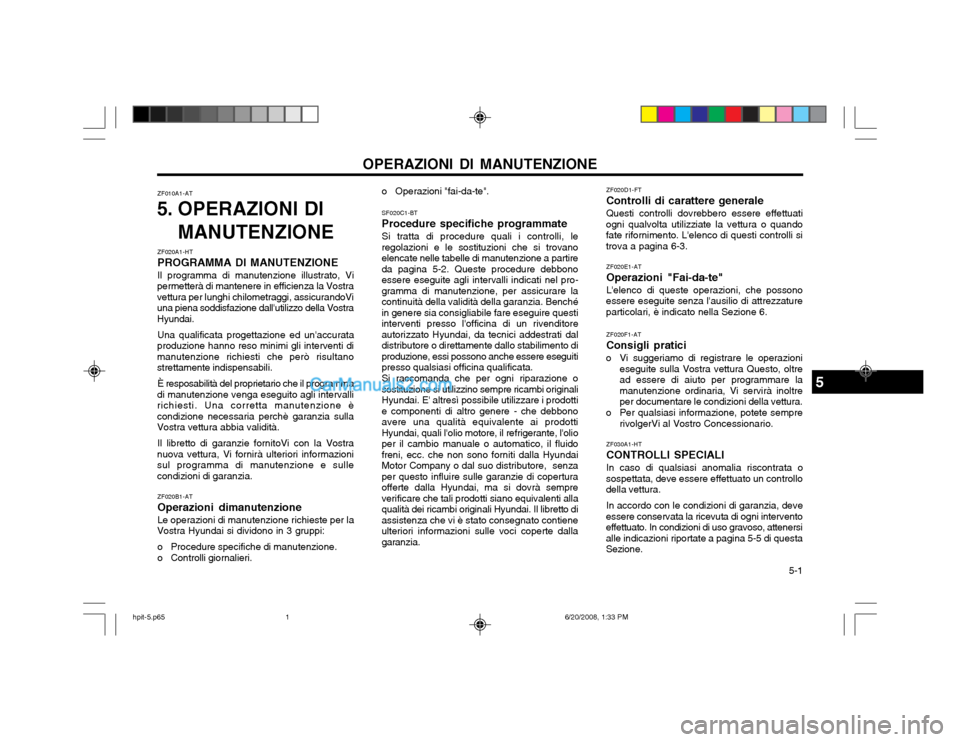 Hyundai Terracan 2002 Manuale del proprietario (in Italian) 5-1
OPERAZIONI DI MANUTENZIONE
ZF010A1-AT
5. OPERAZIONI DI
MANUTENZIONE
ZF020F1-AT Consigli pratici
o Vi suggeriamo di registrare le operazioni eseguite sulla Vostra vettura Questo, oltre ad essere Hyundai Terracan 2002 Manuale del proprietario (in Italian) 5-1
OPERAZIONI DI MANUTENZIONE
ZF010A1-AT
5. OPERAZIONI DI
MANUTENZIONE
ZF020F1-AT Consigli pratici
o Vi suggeriamo di registrare le operazioni eseguite sulla Vostra vettura Questo, oltre ad essere
