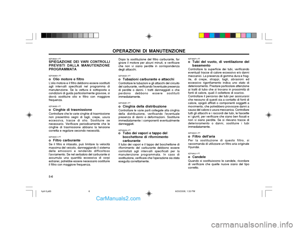 Hyundai Terracan 2002 Manuale del proprietario (in Italian) 5-6OPERAZIONI DI MANUTENZIONE
Dopo la sostituzione del filtro carburante, far girare il motore per alcuni minuti, e verificareche non vi siano perdite in corrispondenzadegli attacchi. 6ZF060D1-FT
o T Hyundai Terracan 2002 Manuale del proprietario (in Italian) 5-6OPERAZIONI DI MANUTENZIONE
Dopo la sostituzione del filtro carburante, far girare il motore per alcuni minuti, e verificareche non vi siano perdite in corrispondenzadegli attacchi. 6ZF060D1-FT
o T
