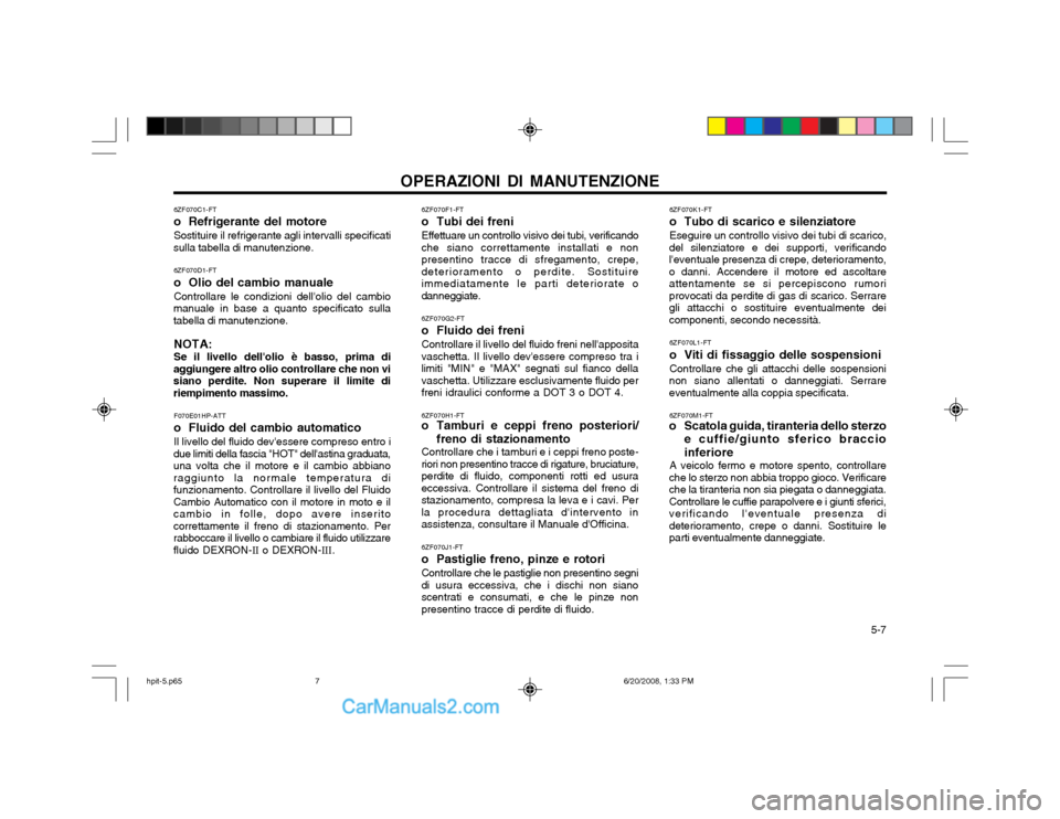 Hyundai Terracan 2002 Manuale del proprietario (in Italian) 5-7
OPERAZIONI DI MANUTENZIONE
6ZF070C1-FT
o Refrigerante del motoreSostituire il refrigerante agli intervalli specificati
sulla tabella di manutenzione.
6ZF070D1-FT
o Olio del cambio manuale Cont Hyundai Terracan 2002 Manuale del proprietario (in Italian) 5-7
OPERAZIONI DI MANUTENZIONE
6ZF070C1-FT
o Refrigerante del motoreSostituire il refrigerante agli intervalli specificati
sulla tabella di manutenzione.
6ZF070D1-FT
o Olio del cambio manuale Cont