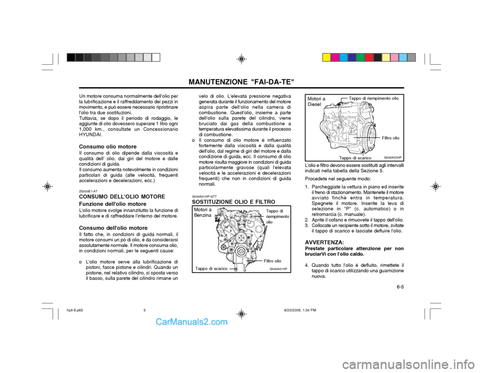 Hyundai Terracan 2002  Manuale del proprietario (in Italian)   6-5
MANUTENZIONE "FAI-DA-TE"G040A01HP-GTT
SOSTITUZIONE OLIO E FILTRO
ZG030E1-AT
CONSUMO DELLOLIO MOTORE Funzione dellolio motore
Lolio motore svolge innanzitutto la funzione di
lubrificare e di r