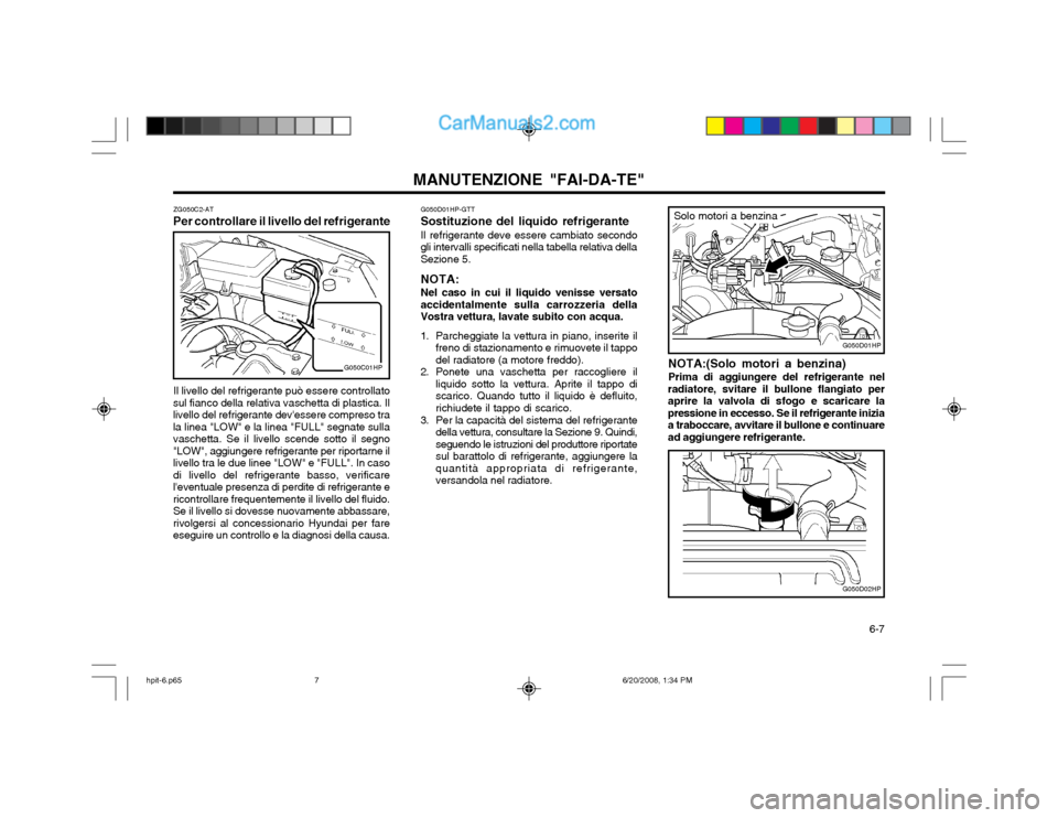 Hyundai Terracan 2002  Manuale del proprietario (in Italian)   6-7
MANUTENZIONE "FAI-DA-TE"
G050D01HP-GTT
Sostituzione del liquido refrigerante
Il refrigerante deve essere cambiato secondo
gli intervalli specificati nella tabella relativa della Sezione 5.
NOTA: