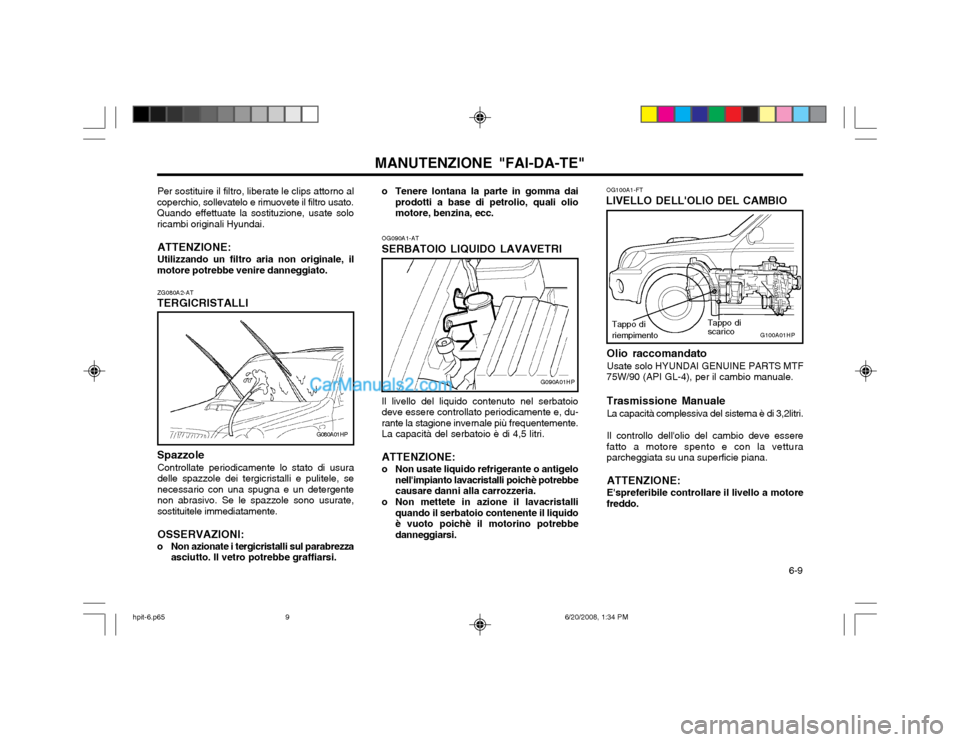 Hyundai Terracan 2002 Manuale del proprietario (in Italian) 6-9
MANUTENZIONE "FAI-DA-TE"
ZG080A2-AT
TERGICRISTALLI Spazzole
Controllate periodicamente lo stato di usura delle spazzole dei tergicristalli e pulitele, senecessario con una spugna e un detergente Hyundai Terracan 2002 Manuale del proprietario (in Italian) 6-9
MANUTENZIONE "FAI-DA-TE"
ZG080A2-AT
TERGICRISTALLI Spazzole
Controllate periodicamente lo stato di usura delle spazzole dei tergicristalli e pulitele, senecessario con una spugna e un detergente