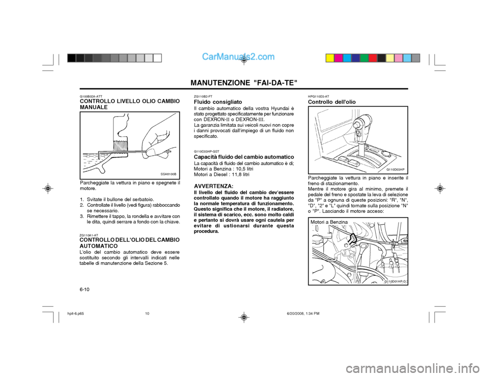 Hyundai Terracan 2002 Manuale del proprietario (in Italian) MANUTENZIONE "FAI-DA-TE"
6-10 HPG110D3-AT
Controllo dellolio
Parcheggiate la vettura in piano e inserite il freno di stazionamento.Mentre il motore gira al minimo, premete ilpedale del freno e sposta Hyundai Terracan 2002 Manuale del proprietario (in Italian) MANUTENZIONE "FAI-DA-TE"
6-10 HPG110D3-AT
Controllo dellolio
Parcheggiate la vettura in piano e inserite il freno di stazionamento.Mentre il motore gira al minimo, premete ilpedale del freno e sposta