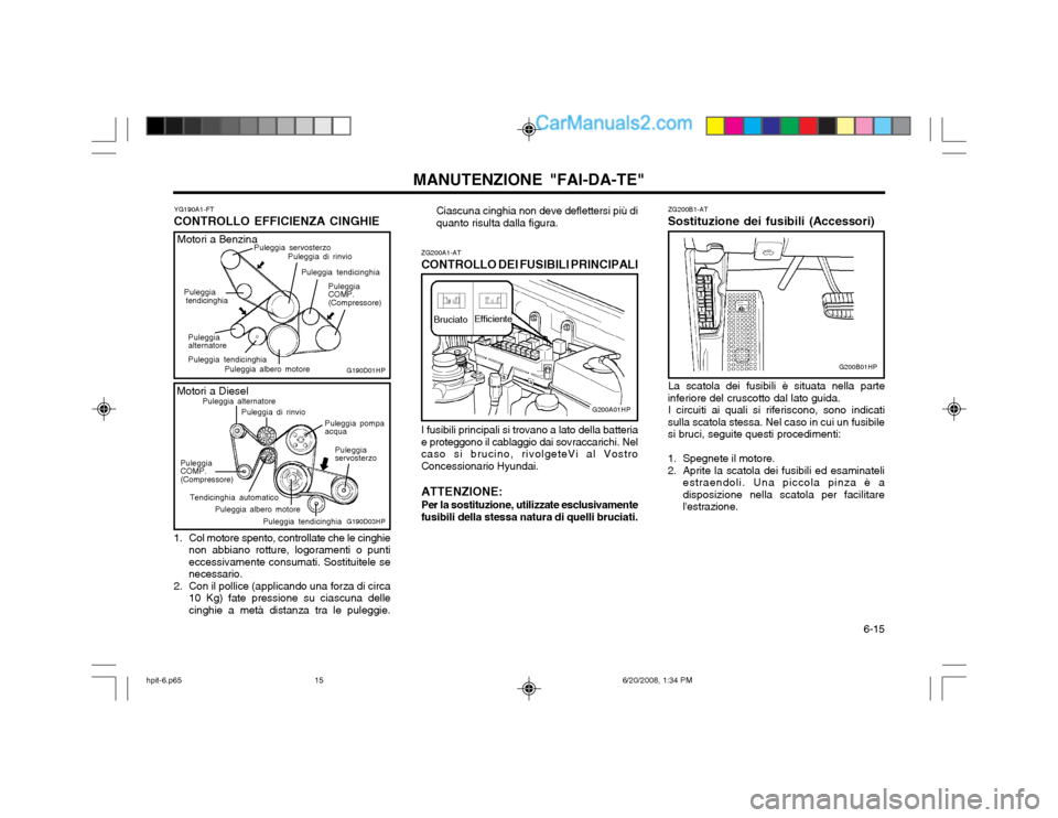 Hyundai Terracan 2002 Manuale del proprietario (in Italian) 6-15
MANUTENZIONE "FAI-DA-TE"
ZG200A1-AT
CONTROLLO DEI FUSIBILI PRINCIPALI
Efficiente
Bruciato
I fusibili principali si trovano a lato della batteria
e proteggono il cablaggio dai sovraccarichi. Nel Hyundai Terracan 2002 Manuale del proprietario (in Italian) 6-15
MANUTENZIONE "FAI-DA-TE"
ZG200A1-AT
CONTROLLO DEI FUSIBILI PRINCIPALI
Efficiente
Bruciato
I fusibili principali si trovano a lato della batteria
e proteggono il cablaggio dai sovraccarichi. Nel
