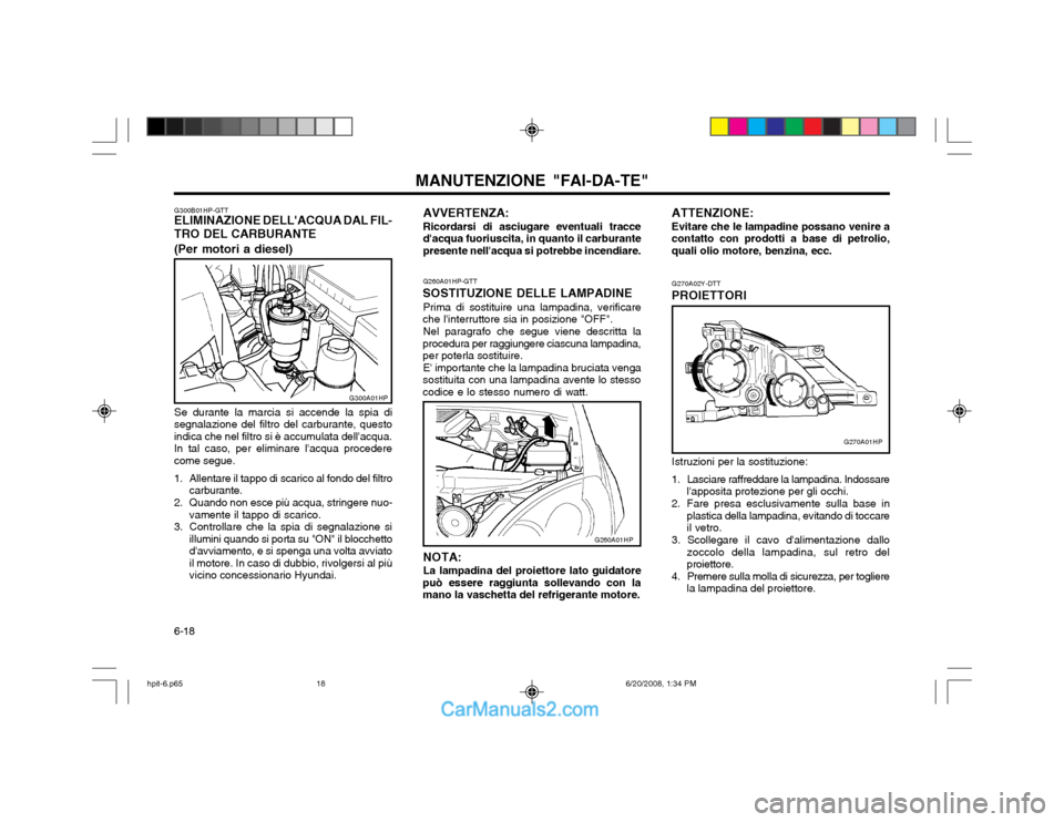 Hyundai Terracan 2002  Manuale del proprietario (in Italian) MANUTENZIONE "FAI-DA-TE"
6-18 G270A02Y-DTT
PROIETTORI
Istruzioni per la sostituzione:
1. Lasciare raffreddare la lampadina. Indossare lapposita protezione per gli occhi.
2. Fare presa esclusivamente 