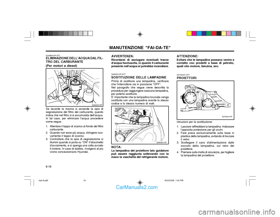 Hyundai Terracan 2002 Manuale del proprietario (in Italian) MANUTENZIONE "FAI-DA-TE"
6-18 G270A02Y-DTT
PROIETTORI
Istruzioni per la sostituzione:
1. Lasciare raffreddare la lampadina. Indossare lapposita protezione per gli occhi.
2. Fare presa esclusivamente Hyundai Terracan 2002 Manuale del proprietario (in Italian) MANUTENZIONE "FAI-DA-TE"
6-18 G270A02Y-DTT
PROIETTORI
Istruzioni per la sostituzione:
1. Lasciare raffreddare la lampadina. Indossare lapposita protezione per gli occhi.
2. Fare presa esclusivamente