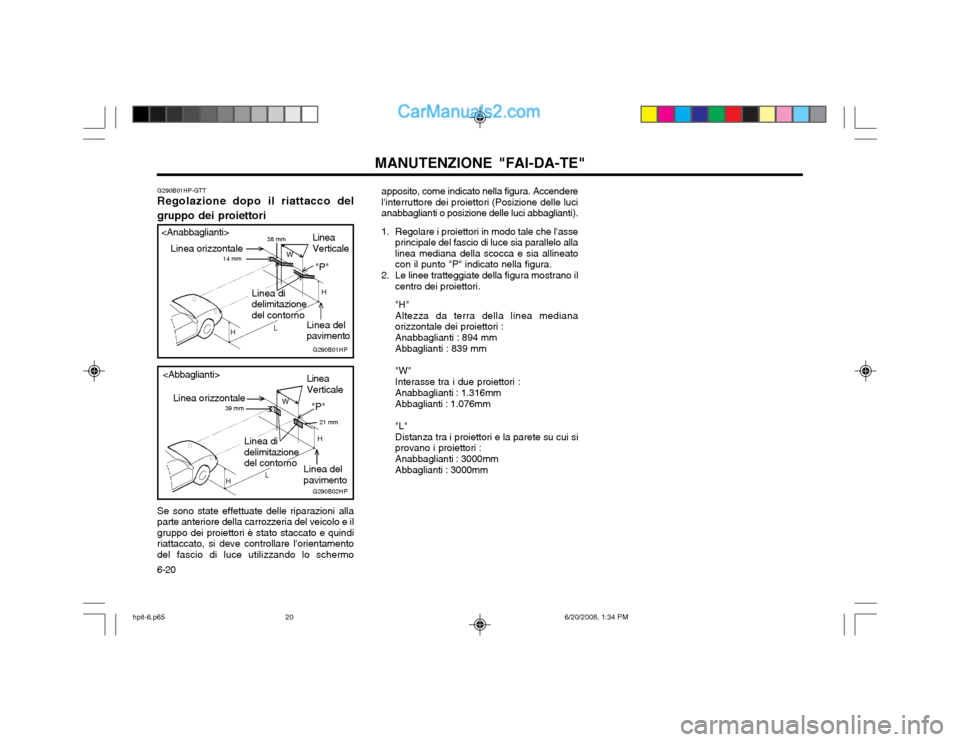 Hyundai Terracan 2002 Manuale del proprietario (in Italian) MANUTENZIONE "FAI-DA-TE"
6-20
G290B01HP-GTT
Regolazione dopo il riattacco del gruppo dei proiettori
Linea orizzontale
Linea del pavimento
Se sono state effettuate delle riparazioni allaparte anteriore Hyundai Terracan 2002 Manuale del proprietario (in Italian) MANUTENZIONE "FAI-DA-TE"
6-20
G290B01HP-GTT
Regolazione dopo il riattacco del gruppo dei proiettori
Linea orizzontale
Linea del pavimento
Se sono state effettuate delle riparazioni allaparte anteriore