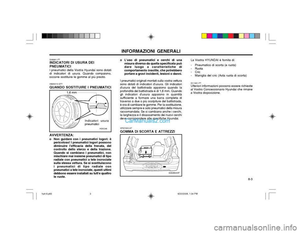 Hyundai Terracan 2002 Manuale del proprietario (in Italian) 8-3
INFORMAZIONI GENERALI
SI080A1-FT INDICATORI DI USURA DEI PNEUMATICI I pneumatici della Vostra Hyundai sono dotati
di indicatori di usura. Quando compaiono, occorre sostituire le gomme al più pr Hyundai Terracan 2002 Manuale del proprietario (in Italian) 8-3
INFORMAZIONI GENERALI
SI080A1-FT INDICATORI DI USURA DEI PNEUMATICI I pneumatici della Vostra Hyundai sono dotati
di indicatori di usura. Quando compaiono, occorre sostituire le gomme al più pr