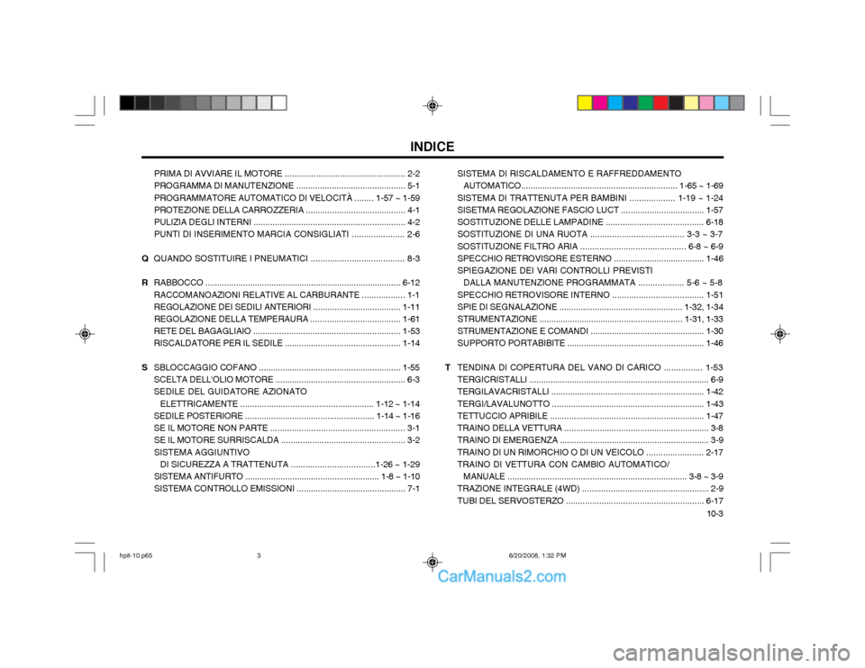 Hyundai Terracan 2002  Manuale del proprietario (in Italian) 10-3
INDICE
PRIMA DI AVVIARE IL MOTORE .................................................. 2-2 PROGRAMMA DI MANUTENZIONE .............................................. 5-1 PROGRAMMATORE AUTOMATICO DI V