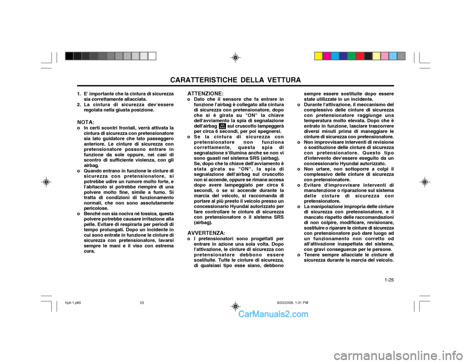 Hyundai Terracan 2002  Manuale del proprietario (in Italian) CARATTERISTICHE DELLA VETTURA  1-25
ATTENZIONE:
o Dato che il sensore che fa entrare in funzione lairbag è collegato alla cintura di sicurezza con pretensionatore, dopoche si è girata su "ON" la ch