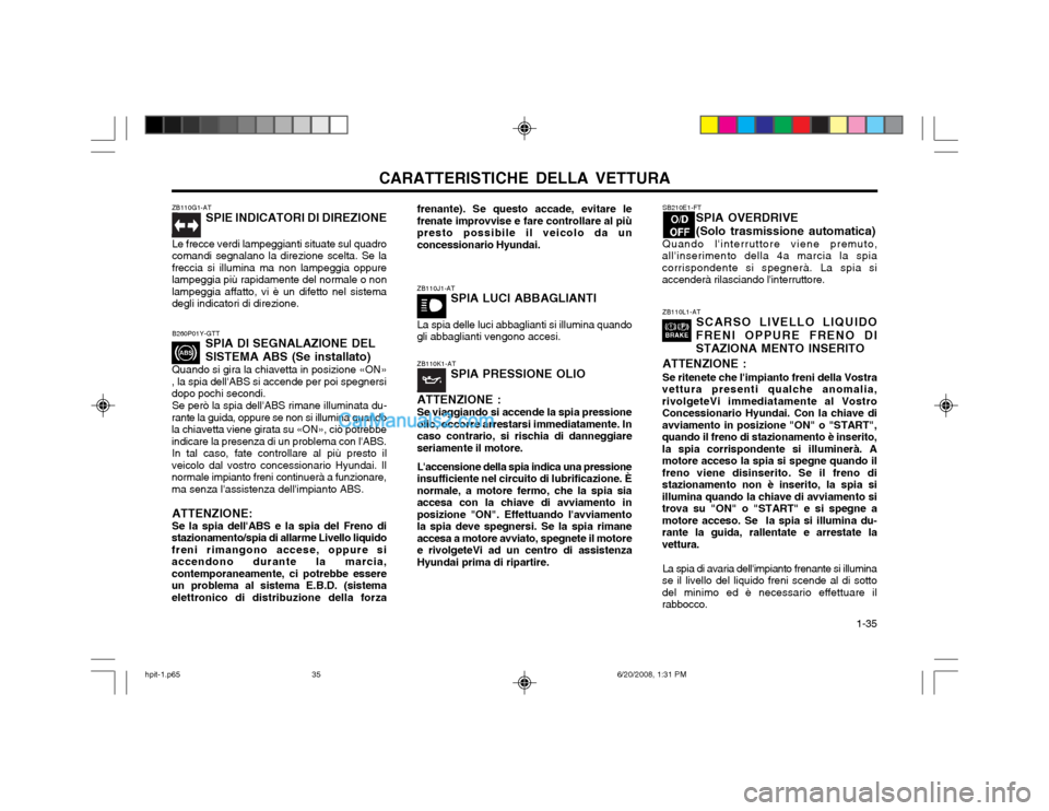Hyundai Terracan 2002 Manuale del proprietario (in Italian) CARATTERISTICHE DELLA VETTURA 1-35
ZB110G1-AT
SPIE INDICATORI DI DIREZIONE
Le frecce verdi lampeggianti situate sul quadro comandi segnalano la direzione scelta. Se lafreccia si illumina ma non lampe Hyundai Terracan 2002 Manuale del proprietario (in Italian) CARATTERISTICHE DELLA VETTURA 1-35
ZB110G1-AT
SPIE INDICATORI DI DIREZIONE
Le frecce verdi lampeggianti situate sul quadro comandi segnalano la direzione scelta. Se lafreccia si illumina ma non lampe