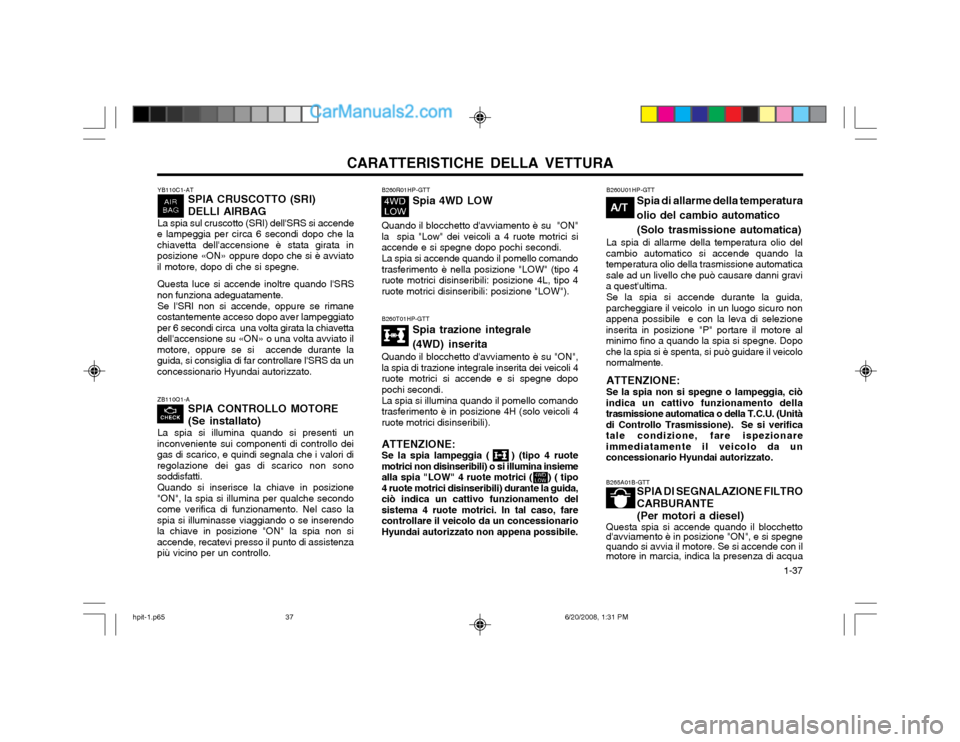 Hyundai Terracan 2002 Manuale del proprietario (in Italian) CARATTERISTICHE DELLA VETTURA 1-37
B265A01B-GTT
SPIA DI SEGNALAZIONE FILTRO CARBURANTE(Per motori a diesel)
Questa spia si accende quando il blocchetto davviamento è in posizione "ON", e si spegneq Hyundai Terracan 2002 Manuale del proprietario (in Italian) CARATTERISTICHE DELLA VETTURA 1-37
B265A01B-GTT
SPIA DI SEGNALAZIONE FILTRO CARBURANTE(Per motori a diesel)
Questa spia si accende quando il blocchetto davviamento è in posizione "ON", e si spegneq