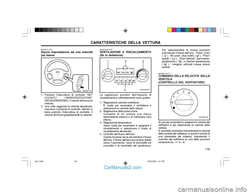 Hyundai Terracan 2002 Manuale del proprietario (in Italian) CARATTERISTICHE DELLA VETTURA 1-59
B670B01A-ATT COMANDO DELLA VELOCITA DELLA
VENTOLA
(CONTROLLO DEL SOFFIATORE) Si usa per accendere e spegnere la ventola del
soffiatore e per selezionare la velocit Hyundai Terracan 2002 Manuale del proprietario (in Italian) CARATTERISTICHE DELLA VETTURA 1-59
B670B01A-ATT COMANDO DELLA VELOCITA DELLA
VENTOLA
(CONTROLLO DEL SOFFIATORE) Si usa per accendere e spegnere la ventola del
soffiatore e per selezionare la velocit