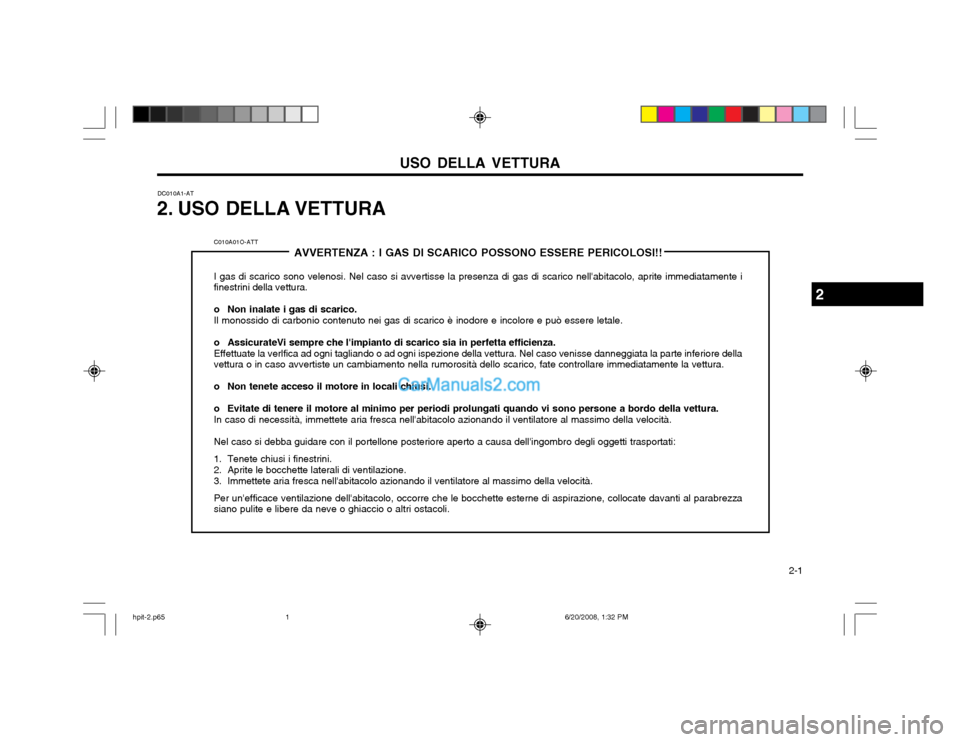 Hyundai Terracan 2002 Manuale del proprietario (in Italian) USO DELLA VETTURA 2-1
DC010A1-AT
2. USO DELLA VETTURA
C010A01O-ATT AVVERTENZA : I GAS DI SCARICO POSSONO ESSERE PERICOLOSI!!
I gas di scarico sono velenosi. Nel caso si avvertisse la presenza di gas Hyundai Terracan 2002 Manuale del proprietario (in Italian) USO DELLA VETTURA 2-1
DC010A1-AT
2. USO DELLA VETTURA
C010A01O-ATT AVVERTENZA : I GAS DI SCARICO POSSONO ESSERE PERICOLOSI!!
I gas di scarico sono velenosi. Nel caso si avvertisse la presenza di gas