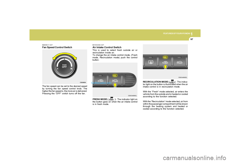 Hyundai Tiburon 2008 Owners Manual 1
FEATURES OF YOUR HYUNDAI
97
B980B01Y-AATFan Speed Control SwitchThe fan speed can be set to the desired speed
by turning the fan speed control knob. The
higher the fan speed is, the more air is deli Hyundai Tiburon 2008 Owners Manual 1
FEATURES OF YOUR HYUNDAI
97
B980B01Y-AATFan Speed Control SwitchThe fan speed can be set to the desired speed
by turning the fan speed control knob. The
higher the fan speed is, the more air is deli