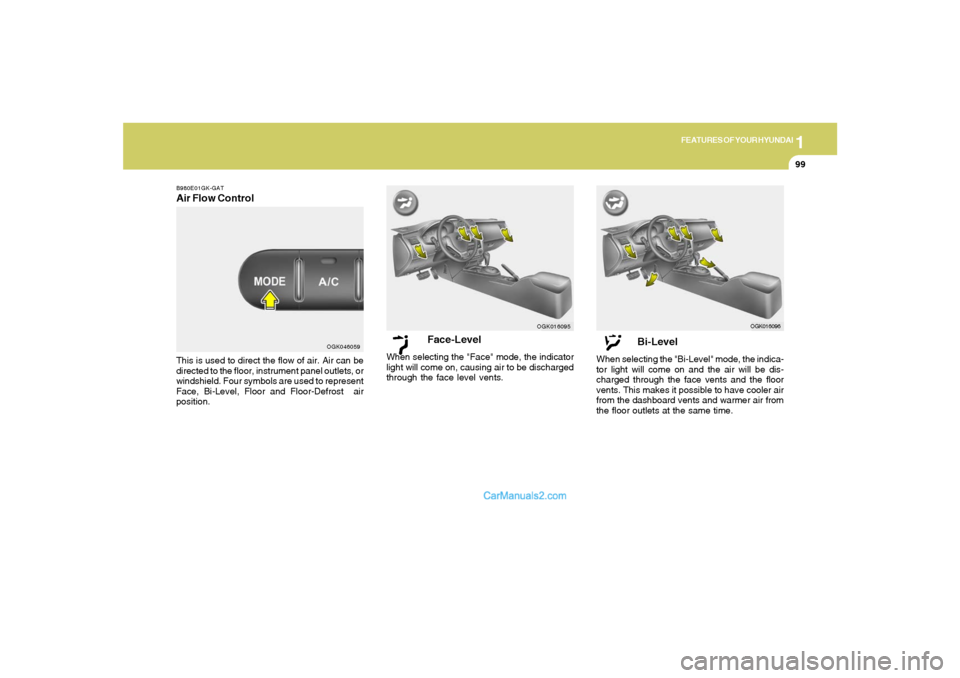 Hyundai Tiburon 2008 Owners Manual 1
FEATURES OF YOUR HYUNDAI
99
Face-Level
When selecting the "Face" mode, the indicator
light will come on, causing air to be discharged
through the face level vents.
OGK016095
Bi-Level
When selecting Hyundai Tiburon 2008 Owners Manual 1
FEATURES OF YOUR HYUNDAI
99
Face-Level
When selecting the "Face" mode, the indicator
light will come on, causing air to be discharged
through the face level vents.
OGK016095
Bi-Level
When selecting