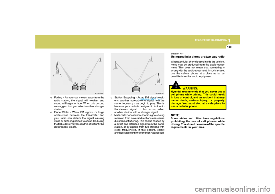 Hyundai Tiburon 2008 Owners Manual 1
FEATURES OF YOUR HYUNDAI
103
B750A04L B750A05L
o Station Swapping - As an FM signal weak-
ens, another more powerful signal near the
same frequency may begin to play. This is
because your radio is d Hyundai Tiburon 2008 Owners Manual 1
FEATURES OF YOUR HYUNDAI
103
B750A04L B750A05L
o Station Swapping - As an FM signal weak-
ens, another more powerful signal near the
same frequency may begin to play. This is
because your radio is d