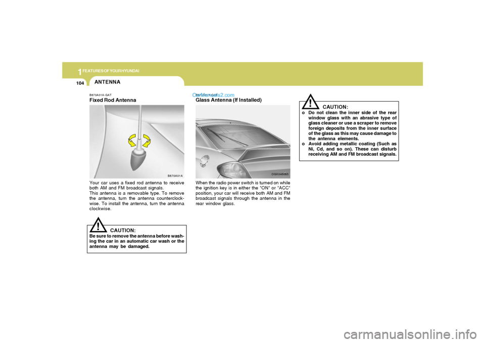 Hyundai Tiburon 2008 Owners Manual 1FEATURES OF YOUR HYUNDAI
104
ANTENNA
B870A01A
!
B870A01A-GATFixed Rod AntennaYour car uses a fixed rod antenna to receive
both AM and FM broadcast signals.
This antenna is a removable type. To remove Hyundai Tiburon 2008 Owners Manual 1FEATURES OF YOUR HYUNDAI
104
ANTENNA
B870A01A
!
B870A01A-GATFixed Rod AntennaYour car uses a fixed rod antenna to receive
both AM and FM broadcast signals.
This antenna is a removable type. To remove