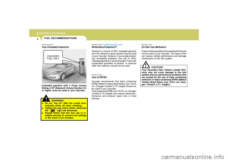 Hyundai Tiburon 2008 User Guide 1FEATURES OF YOUR HYUNDAI2
FUEL RECOMMENDATIONS
CAUTION:
Your Hyundais New Vehicle Limited War-
ranty may not cover damage to the fuel
system and any performance problems that
are caused by the use o Hyundai Tiburon 2008 User Guide 1FEATURES OF YOUR HYUNDAI2
FUEL RECOMMENDATIONS
CAUTION:
Your Hyundais New Vehicle Limited War-
ranty may not cover damage to the fuel
system and any performance problems that
are caused by the use o