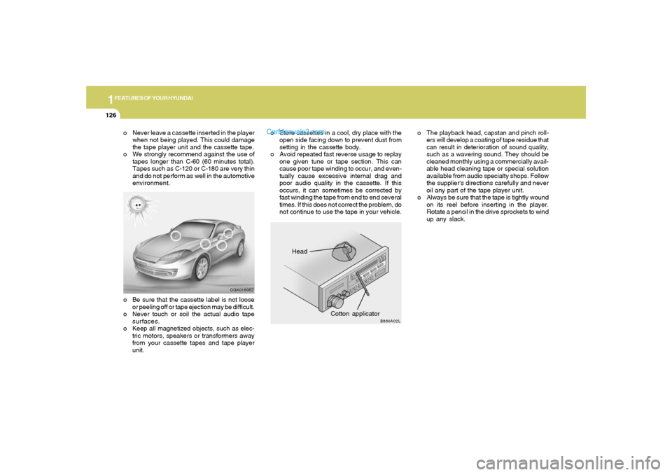 Hyundai Tiburon 2008 Owners Manual 1FEATURES OF YOUR HYUNDAI
126
Head
Cotton applicator
OGK016062
B860A02L
o Never leave a cassette inserted in the player
when not being played. This could damage
the tape player unit and the cassette t Hyundai Tiburon 2008 Owners Manual 1FEATURES OF YOUR HYUNDAI
126
Head
Cotton applicator
OGK016062
B860A02L
o Never leave a cassette inserted in the player
when not being played. This could damage
the tape player unit and the cassette t