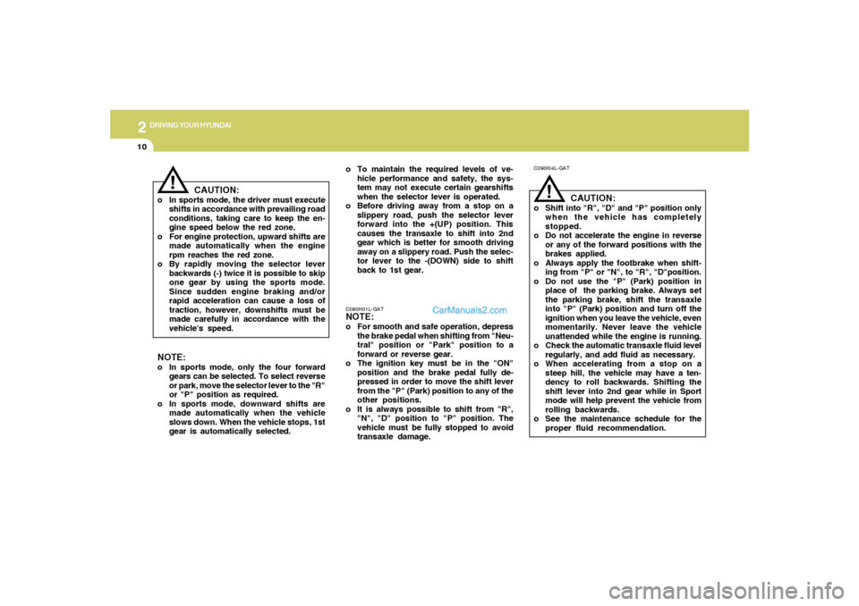 Hyundai Tiburon 2008  Owners Manual 2
DRIVING YOUR HYUNDAI
10
!
C090I04L-GAT
CAUTION:
o Shift into "R", "D" and "P" position only
when the vehicle has completely
stopped.
o Do not accelerate the engine in reverse
or any of the forward p