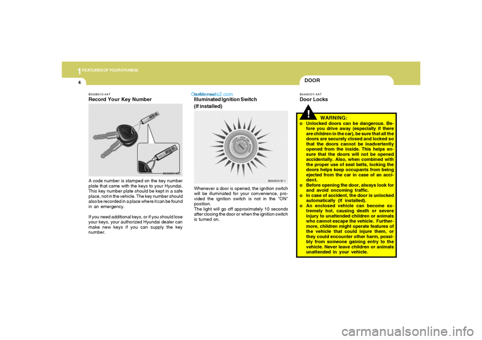 Hyundai Tiburon 2008  Owners Manual 1FEATURES OF YOUR HYUNDAI4
WARNING:
o Unlocked doors can be dangerous. Be-
fore you drive away (especially if there
are children in the car), be sure that all the
doors are securely closed and locked 