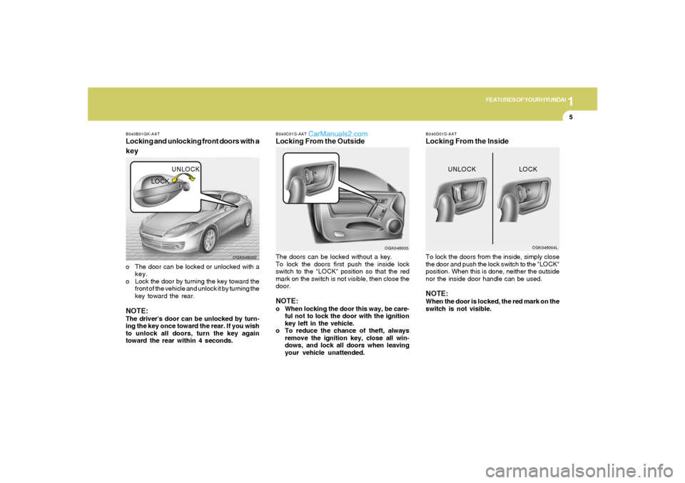 Hyundai Tiburon 2008 User Guide 1
FEATURES OF YOUR HYUNDAI
5
B040C01S-AATLocking From the OutsideThe doors can be locked without a key.
To lock the doors first push the inside lock
switch to the "LOCK" position so that the red
mark Hyundai Tiburon 2008 User Guide 1
FEATURES OF YOUR HYUNDAI
5
B040C01S-AATLocking From the OutsideThe doors can be locked without a key.
To lock the doors first push the inside lock
switch to the "LOCK" position so that the red
mark