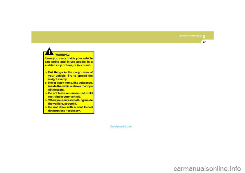 Hyundai Tiburon 2008  Owners Manual 2
DRIVING YOUR HYUNDAI
27
!
WARNING:
Items you carry inside your vehicle
can strike and injure people in a
sudden stop or turn, or in a crash.
o Put things in the cargo area of
your vehicle. Try to sp