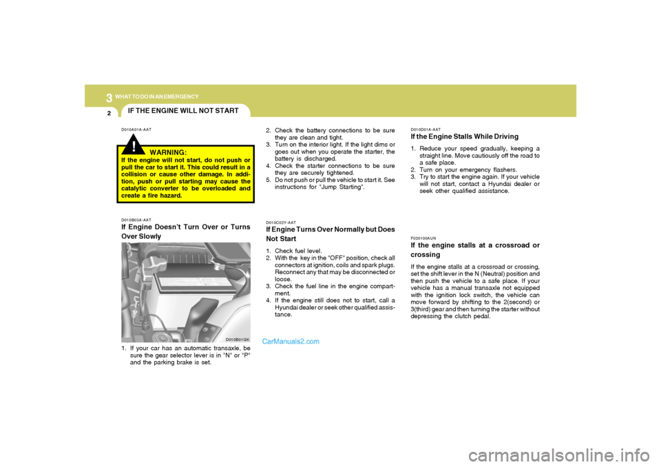 Hyundai Tiburon 2008  Owners Manual 32WHAT TO DO IN AN EMERGENCY
IF THE ENGINE WILL NOT START!
D010A01A-AAT
D010B03A-AATIf Engine Doesn’t Turn Over or Turns
Over Slowly
D010C02Y-AATIf Engine Turns Over Normally but Does
Not Start1. Ch