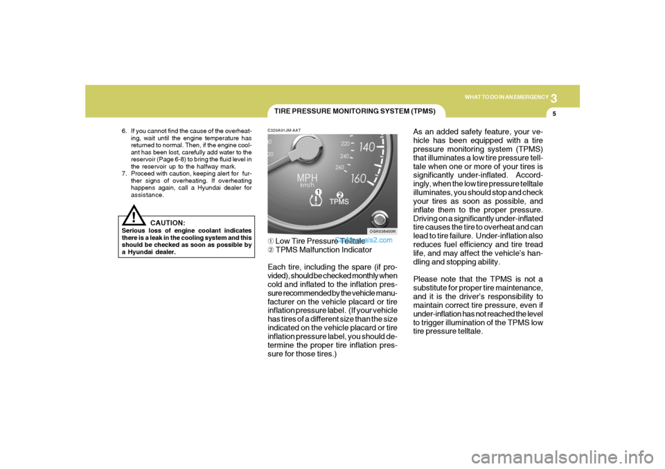 Hyundai Tiburon 2008  Owners Manual 3
WHAT TO DO IN AN EMERGENCY
5
!
6. If you cannot find the cause of the overheat-
ing, wait until the engine temperature has
returned to normal. Then, if the engine cool-
ant has been lost, carefully 