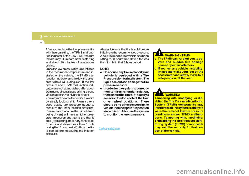 Hyundai Tiburon 2008  Owners Manual 38WHAT TO DO IN AN EMERGENCY
!!
After you replace the low pressure tire
with the spare tire, the TPMS malfunc-
tion indicator or the Low Tire Pressure
telltale may illuminate after restarting
and abou