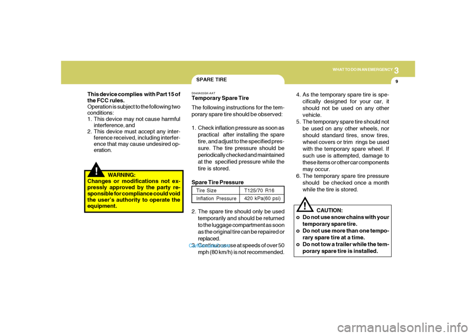 Hyundai Tiburon 2008  Owners Manual 3
WHAT TO DO IN AN EMERGENCY
9
!
SPARE TIRED040A03GK-AATTemporary Spare Tire
The following instructions for the tem-
porary spare tire should be observed:
1. Check inflation pressure as soon as
practi