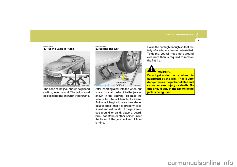 Hyundai Tiburon 2008  Owners Manual 3
WHAT TO DO IN AN EMERGENCY
13
D060E01A-AAT4. Put the Jack in Place
The base of the jack should be placed
on firm, level ground. The jack should
be positioned as shown in the drawing.
OGK036401
!
WAR