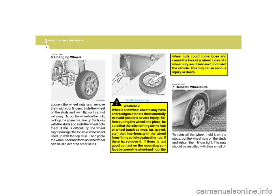 Hyundai Tiburon 2008  Owners Manual 314
WHAT TO DO IN AN EMERGENCY
D060H02Y-AAT7. Reinstall Wheel Nuts
To reinstall the wheel, hold it on the
studs, put the wheel nuts on the studs
and tighten them finger tight. The nuts
should be insta