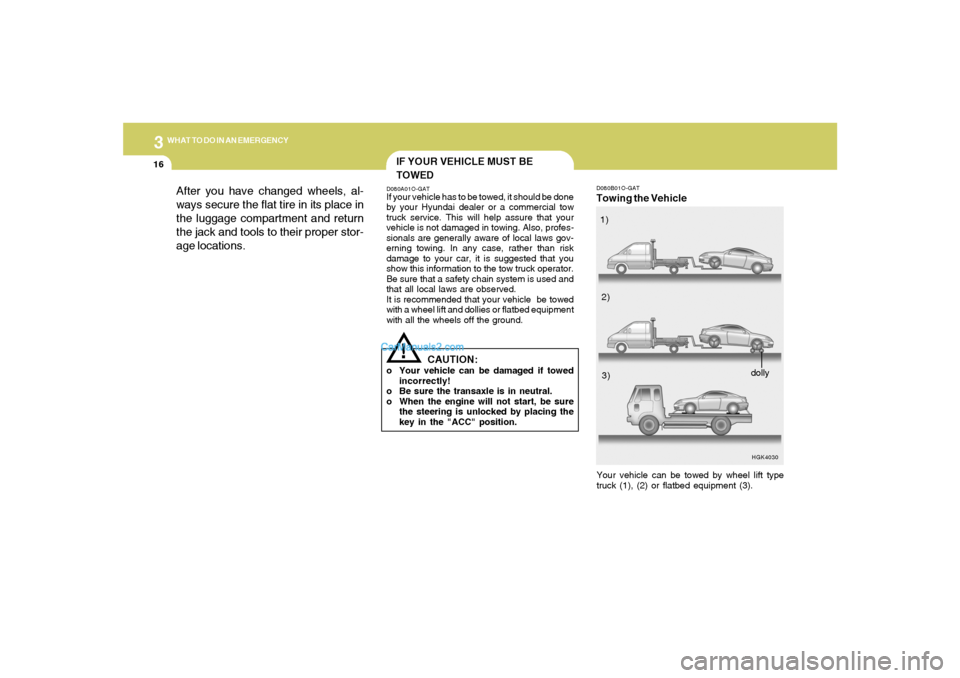Hyundai Tiburon 2008 Owners Manual 316
WHAT TO DO IN AN EMERGENCY
D080B01O-GATTowing the Vehicle
HGK4030
Your vehicle can be towed by wheel lift type
truck (1), (2) or flatbed equipment (3).1)
2)
3)
dolly
IF YOUR VEHICLE MUST BE
TOWEDD Hyundai Tiburon 2008 Owners Manual 316
WHAT TO DO IN AN EMERGENCY
D080B01O-GATTowing the Vehicle
HGK4030
Your vehicle can be towed by wheel lift type
truck (1), (2) or flatbed equipment (3).1)
2)
3)
dolly
IF YOUR VEHICLE MUST BE
TOWEDD