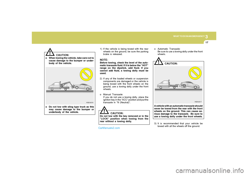 Hyundai Tiburon 2008 Owners Manual 3
WHAT TO DO IN AN EMERGENCY
17
!
HGK4016
CAUTION:
o When towing the vehicle, take care not to
cause damage to the bumper or under-
body of the vehicle.
o Do not tow with sling type truck as this
may Hyundai Tiburon 2008 Owners Manual 3
WHAT TO DO IN AN EMERGENCY
17
!
HGK4016
CAUTION:
o When towing the vehicle, take care not to
cause damage to the bumper or under-
body of the vehicle.
o Do not tow with sling type truck as this
may