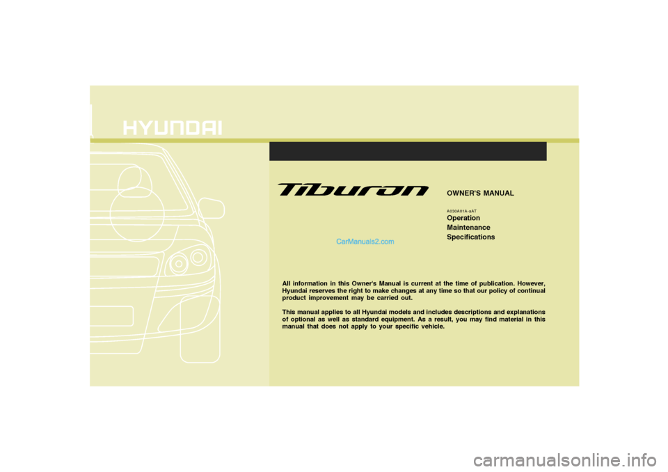 Hyundai Tiburon 2008  Owners Manual F1
All information in this Owners Manual is current at the time of publication. However,
Hyundai reserves the right to make changes at any time so that our policy of continual
product improvement may