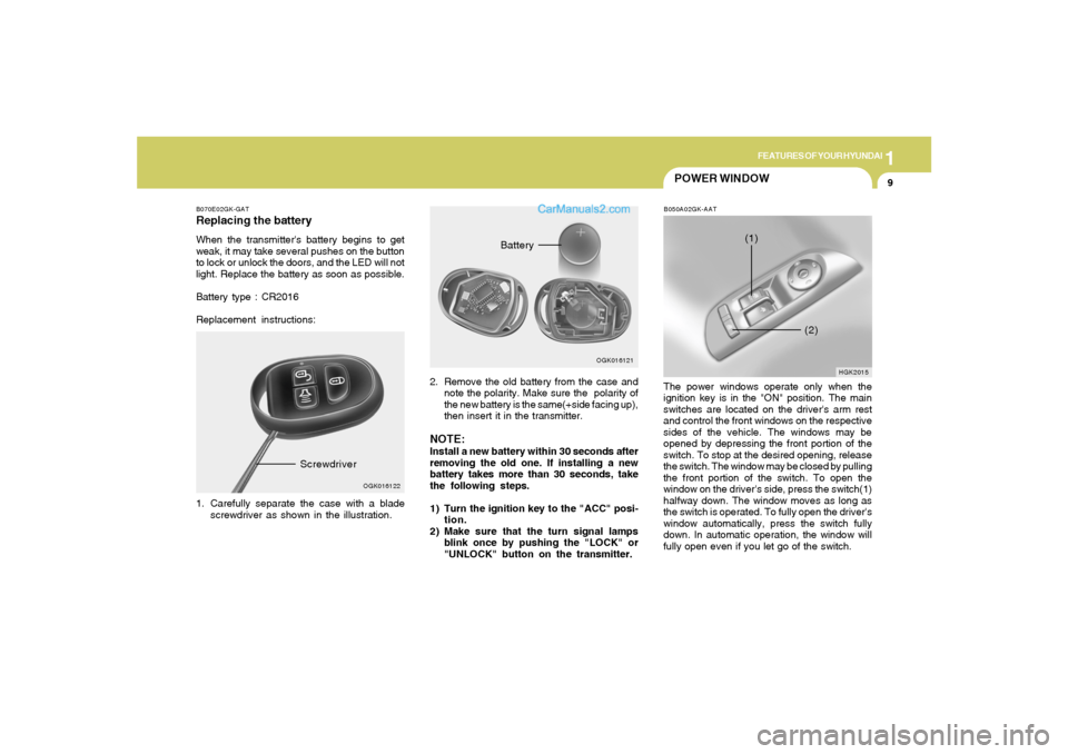 Hyundai Tiburon 2008 Owners Guide 1
FEATURES OF YOUR HYUNDAI
9
B070E02GK-GATReplacing the batteryWhen the transmitters battery begins to get
weak, it may take several pushes on the button
to lock or unlock the doors, and the LED will Hyundai Tiburon 2008 Owners Guide 1
FEATURES OF YOUR HYUNDAI
9
B070E02GK-GATReplacing the batteryWhen the transmitters battery begins to get
weak, it may take several pushes on the button
to lock or unlock the doors, and the LED will