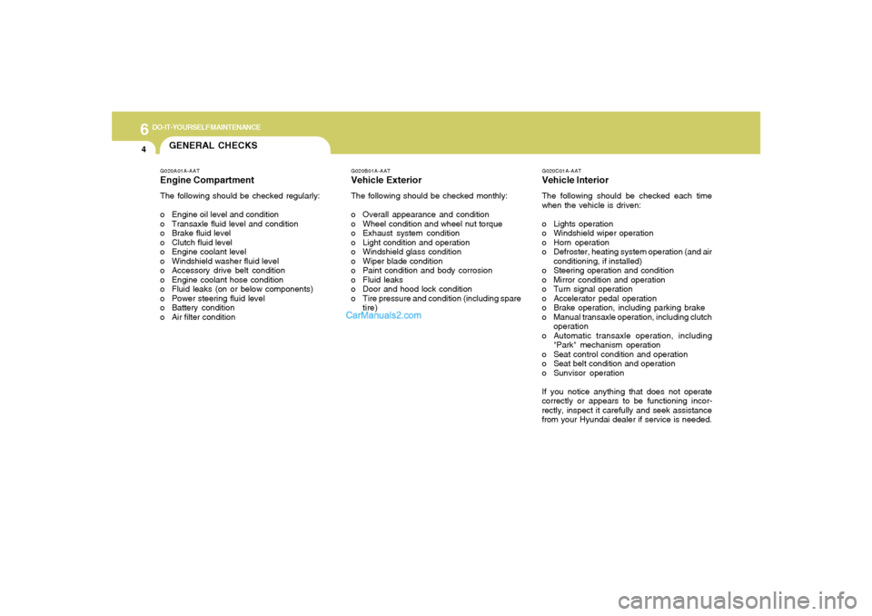 Hyundai Tiburon 2008  Owners Manual 6
DO-IT-YOURSELF MAINTENANCE
4
GENERAL CHECKS
G020C01A-AATVehicle InteriorThe following should be checked each time
when the vehicle is driven:
o Lights operation
o Windshield wiper operation
o Horn o