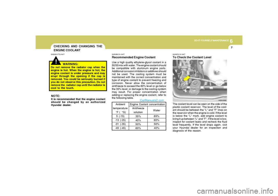 Hyundai Tiburon 2008 Owners Manual 6
DO-IT-YOURSELF MAINTENANCE
7
CHECKING AND CHANGING THE
ENGINE COOLANT!
G050A01TG-AAT
WARNING:
Do not remove the radiator cap when the
engine is hot. When the engine is hot, the
engine coolant is und Hyundai Tiburon 2008 Owners Manual 6
DO-IT-YOURSELF MAINTENANCE
7
CHECKING AND CHANGING THE
ENGINE COOLANT!
G050A01TG-AAT
WARNING:
Do not remove the radiator cap when the
engine is hot. When the engine is hot, the
engine coolant is und