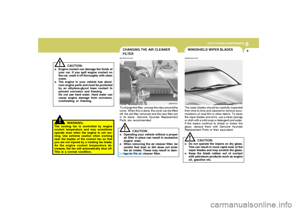 Hyundai Tiburon 2008 Owners Manual 6
DO-IT-YOURSELF MAINTENANCE
9
!
WARNING:
The cooling fan is controlled by engine
coolant temperature and may sometimes
operate even when the engine is not run-
ning. Use extreme caution when working
Hyundai Tiburon 2008 Owners Manual 6
DO-IT-YOURSELF MAINTENANCE
9
!
WARNING:
The cooling fan is controlled by engine
coolant temperature and may sometimes
operate even when the engine is not run-
ning. Use extreme caution when working