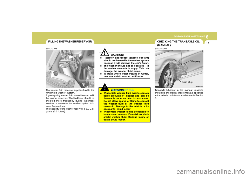 Hyundai Tiburon 2008 Owners Manual 6
DO-IT-YOURSELF MAINTENANCE
11
!
G100A05GK-AATTransaxle lubricant in the manual transaxle
should be checked at those intervals specified
in the vehicle maintenance schedule in Section
5.
HGK5009
Fill Hyundai Tiburon 2008 Owners Manual 6
DO-IT-YOURSELF MAINTENANCE
11
!
G100A05GK-AATTransaxle lubricant in the manual transaxle
should be checked at those intervals specified
in the vehicle maintenance schedule in Section
5.
HGK5009
Fill