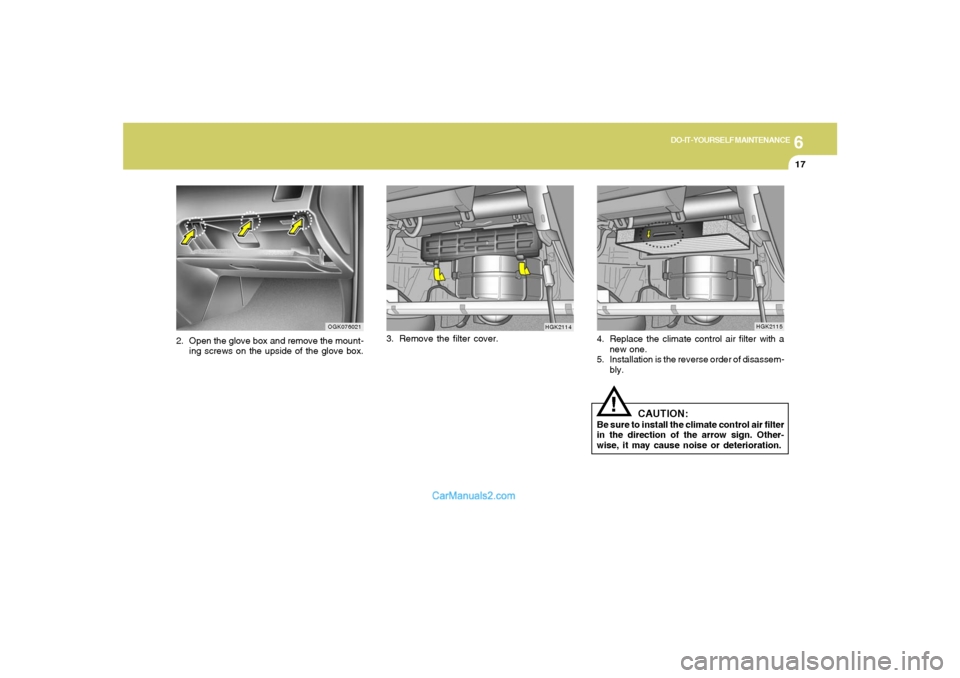 Hyundai Tiburon 2008 Owners Manual 6
DO-IT-YOURSELF MAINTENANCE
17
2. Open the glove box and remove the mount-
ing screws on the upside of the glove box.3. Remove the filter cover.
OGK076021
HGK2114
4. Replace the climate control air f Hyundai Tiburon 2008 Owners Manual 6
DO-IT-YOURSELF MAINTENANCE
17
2. Open the glove box and remove the mount-
ing screws on the upside of the glove box.3. Remove the filter cover.
OGK076021
HGK2114
4. Replace the climate control air f