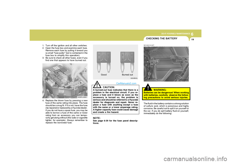 Hyundai Tiburon 2008 Owners Manual 6
DO-IT-YOURSELF MAINTENANCE
19
!
CAUTION:
A burned-out fuse indicates that there is a
problem in the electrical circuit. If you re-
place a fuse and it blows as soon as the
accessory is turned on, th Hyundai Tiburon 2008 Owners Manual 6
DO-IT-YOURSELF MAINTENANCE
19
!
CAUTION:
A burned-out fuse indicates that there is a
problem in the electrical circuit. If you re-
place a fuse and it blows as soon as the
accessory is turned on, th
