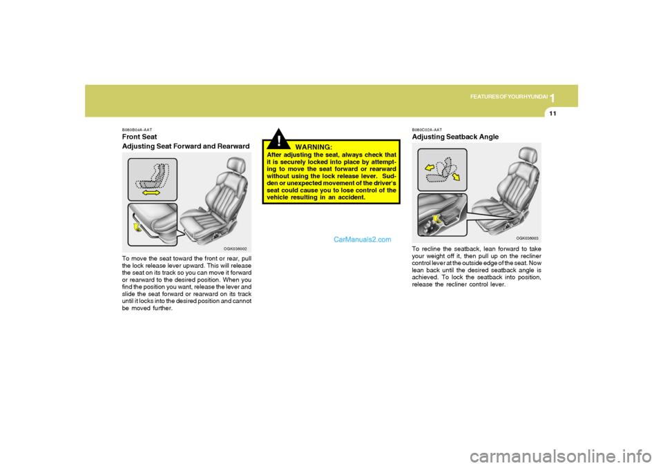 Hyundai Tiburon 2008 Owners Guide 1
FEATURES OF YOUR HYUNDAI
11
!
B080B04A-AATFront Seat
Adjusting Seat Forward and RearwardTo move the seat toward the front or rear, pull
the lock release lever upward. This will release
the seat on i Hyundai Tiburon 2008 Owners Guide 1
FEATURES OF YOUR HYUNDAI
11
!
B080B04A-AATFront Seat
Adjusting Seat Forward and RearwardTo move the seat toward the front or rear, pull
the lock release lever upward. This will release
the seat on i