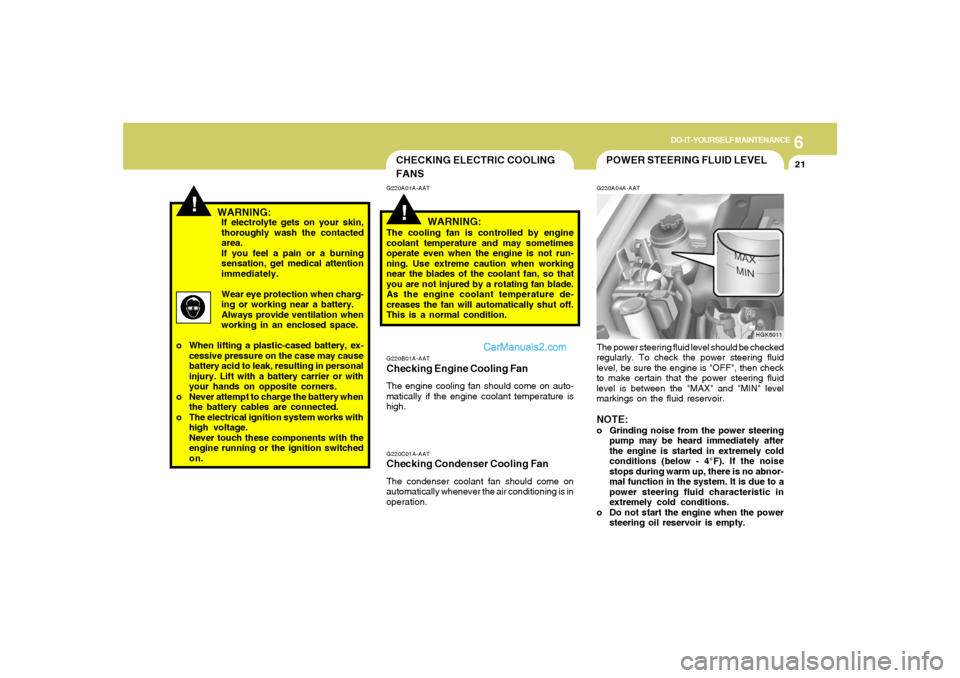 Hyundai Tiburon 2008 Owners Manual 6
DO-IT-YOURSELF MAINTENANCE
21
!
CHECKING ELECTRIC COOLING
FANS!
G220A01A-AAT
WARNING:
The cooling fan is controlled by engine
coolant temperature and may sometimes
operate even when the engine is no Hyundai Tiburon 2008 Owners Manual 6
DO-IT-YOURSELF MAINTENANCE
21
!
CHECKING ELECTRIC COOLING
FANS!
G220A01A-AAT
WARNING:
The cooling fan is controlled by engine
coolant temperature and may sometimes
operate even when the engine is no