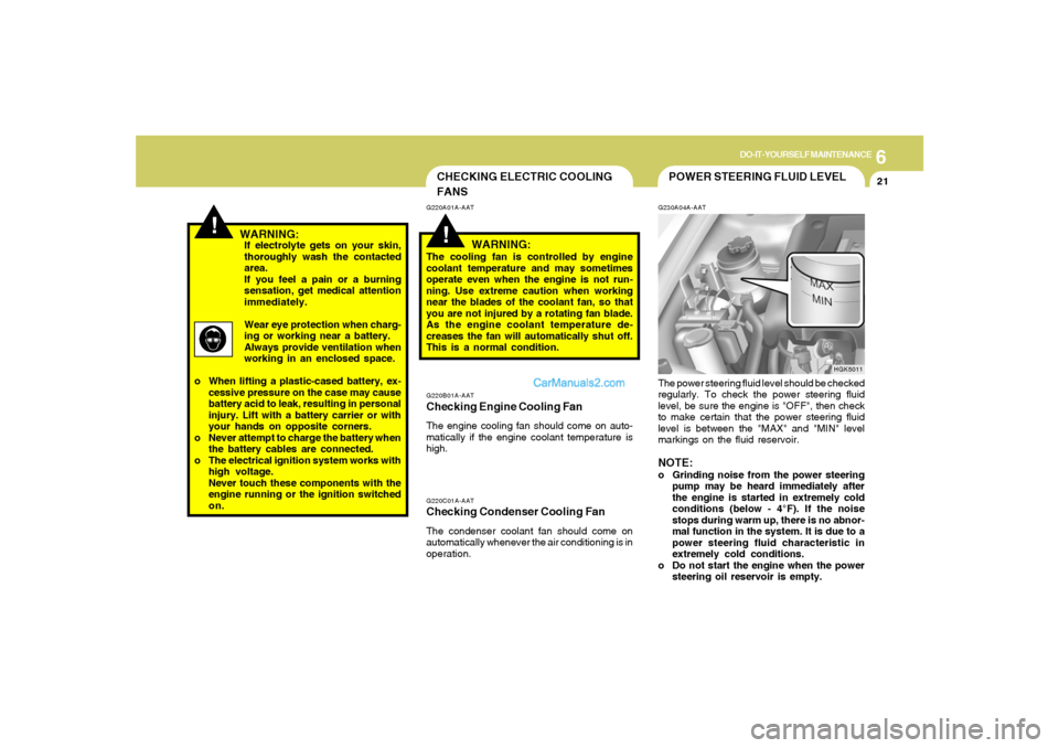 Hyundai Tiburon 2008  Owners Manual 6
DO-IT-YOURSELF MAINTENANCE
21
!
CHECKING ELECTRIC COOLING
FANS!
G220A01A-AAT
WARNING:
The cooling fan is controlled by engine
coolant temperature and may sometimes
operate even when the engine is no